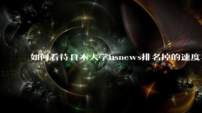 如何看待日本大学usnews排名掉的速度非常快，日本大学有没有危机感？